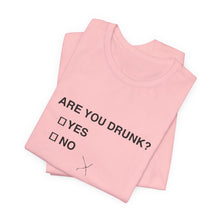 Are you drunk?  Yes or No